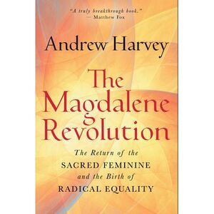 The Magdalene Revolution: The Return of the Sacred Feminine and the Birth of Rad